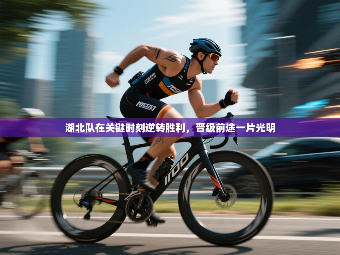 湖北队在关键时刻逆转胜利,晋级前途一片光明 第1张