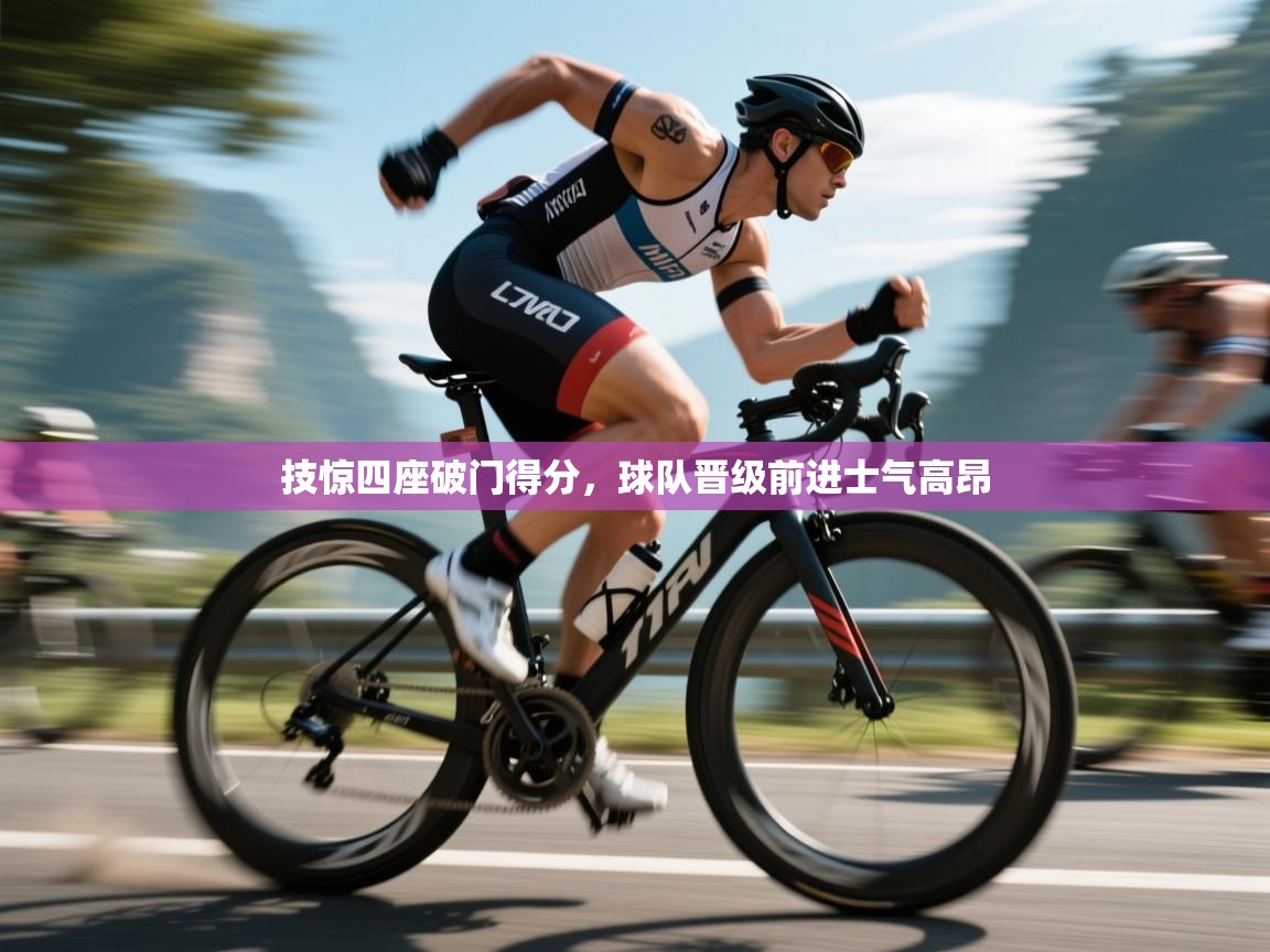 技惊四座破门得分,球队晋级前进士气高昂 第2张