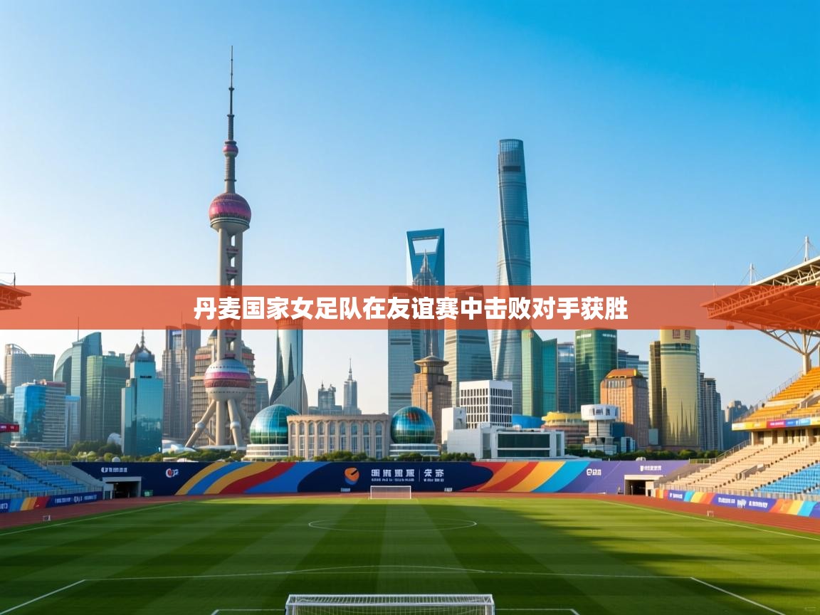 丹麦国家女足队在友谊赛中击败对手获胜  第2张