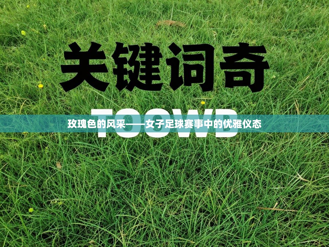 玫瑰色的风采——女子足球赛事中的优雅仪态 第1张