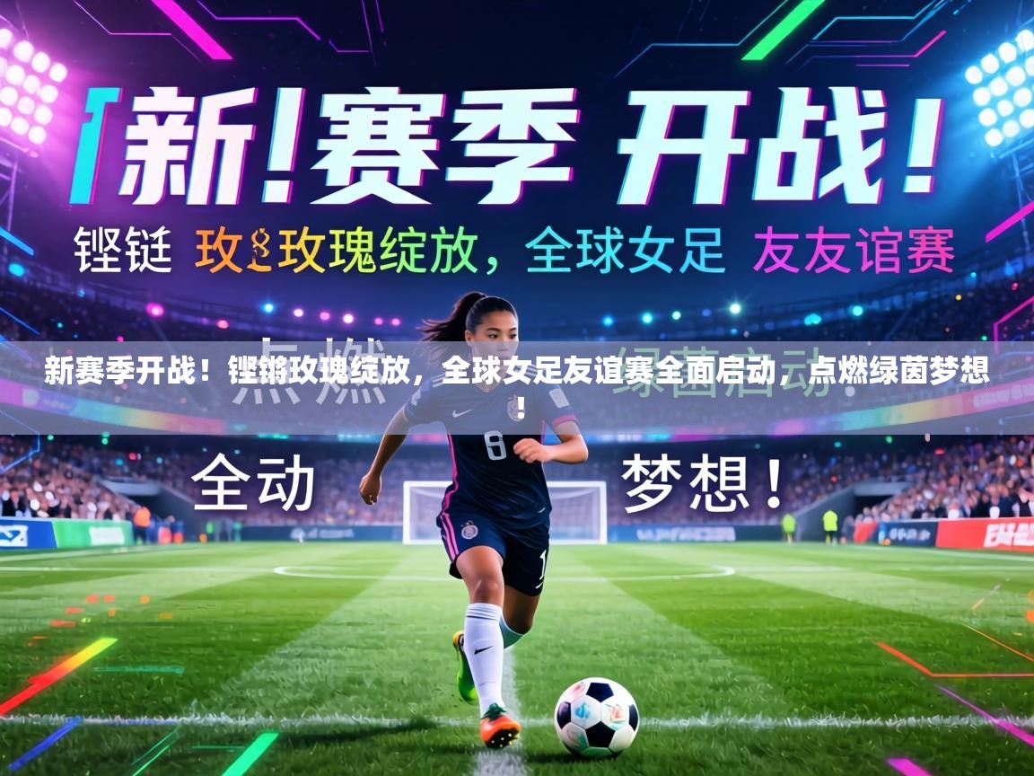 新赛季开战！铿锵玫瑰绽放，全球女足友谊赛全面启动，点燃绿茵梦想！  第2张